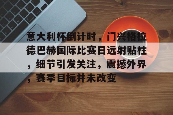 乐竟体育注册登录-意大利杯倒计时，门兴格拉德巴赫国际比赛日远射贴柱，细节引发关注，震撼外界，赛季目标并未改变(让德甲升班马8场不败)