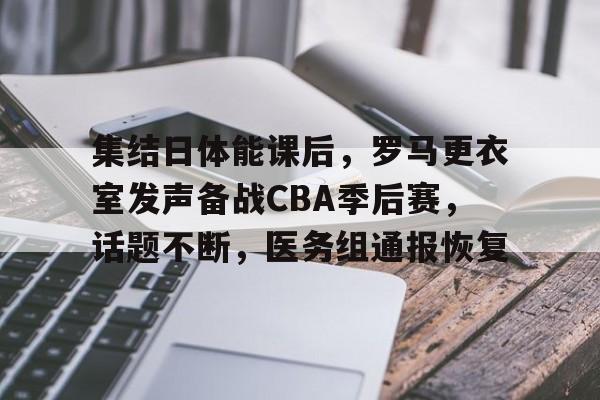 英雄联盟竞猜-包含集结日体能课后，罗马更衣室发声备战CBA季后赛，话题不断，医务组通报恢复的词条